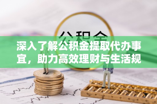 河池深入了解公积金提取代办事宜，助力高效理财与生活规划