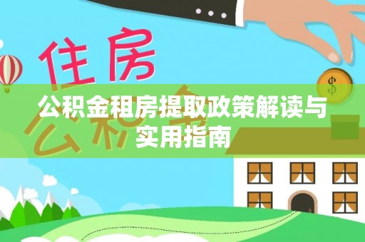 河池公积金租房提取政策解读与实用指南