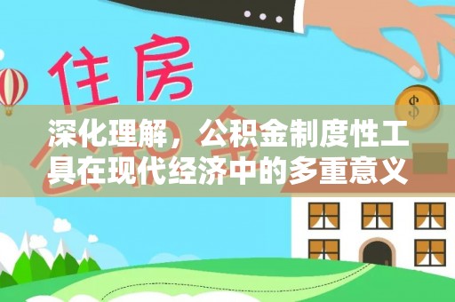 河池深化理解，公积金制度性工具在现代经济中的多重意义