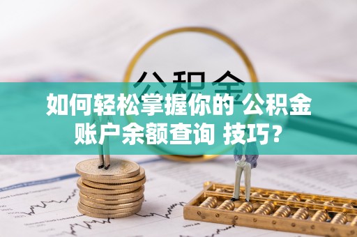 河池如何轻松掌握你的 公积金账户余额查询 技巧？