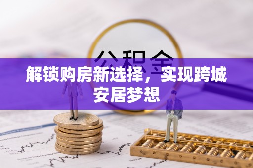 河池解锁购房新选择，实现跨城安居梦想