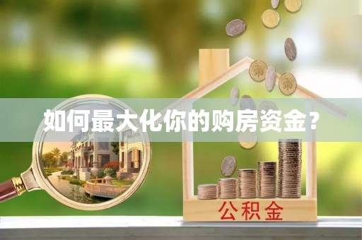 河池如何最大化你的购房资金？