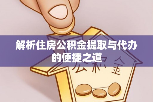 河池解析住房公积金提取与代办的便捷之道