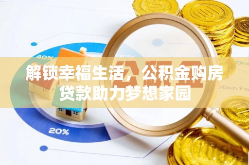 河池解锁幸福生活，公积金购房贷款助力梦想家园