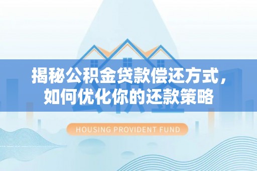 河池揭秘公积金贷款偿还方式，如何优化你的还款策略