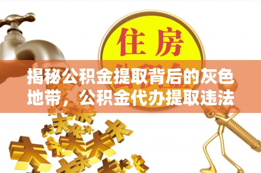 河池揭秘公积金提取背后的灰色地带，公积金代办提取违法不？