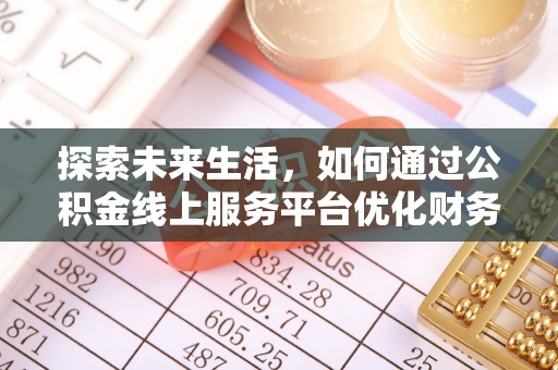 河池探索未来生活，如何通过公积金线上服务平台优化财务管理