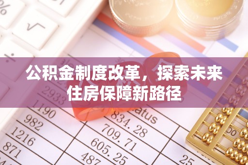 河池公积金制度改革，探索未来住房保障新路径
