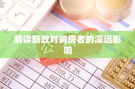 河池解读新政对购房者的深远影响