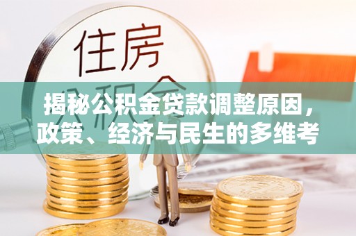 河池揭秘公积金贷款调整原因，政策、经济与民生的多维考量