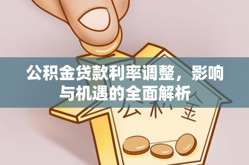 河池公积金贷款利率调整，影响与机遇的全面解析