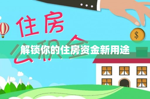 河池解锁你的住房资金新用途