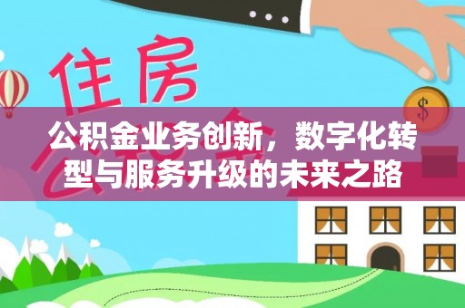 河池公积金业务创新，数字化转型与服务升级的未来之路