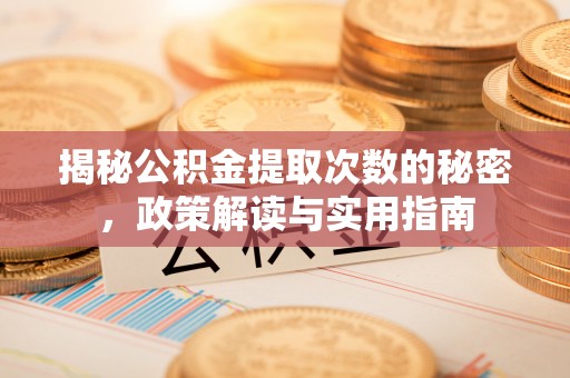 河池揭秘公积金提取次数的秘密，政策解读与实用指南