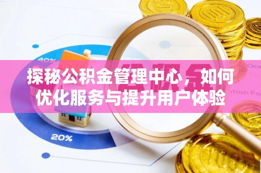 河池探秘公积金管理中心，如何优化服务与提升用户体验
