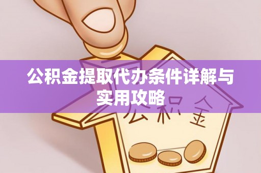 河池公积金提取代办条件详解与实用攻略