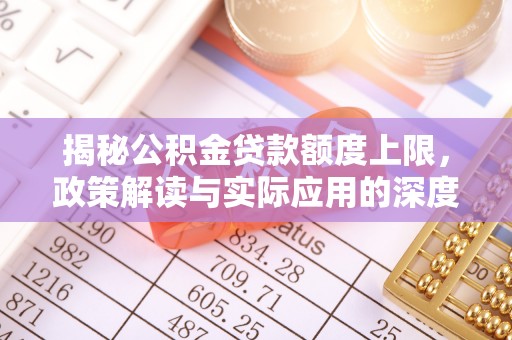河池揭秘公积金贷款额度上限，政策解读与实际应用的深度分析