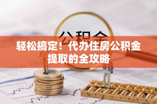 河池轻松搞定！代办住房公积金提取的全攻略