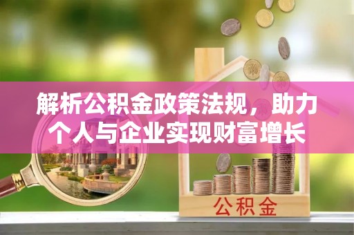 河池解析公积金政策法规，助力个人与企业实现财富增长
