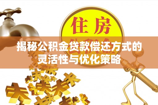 河池揭秘公积金贷款偿还方式的灵活性与优化策略