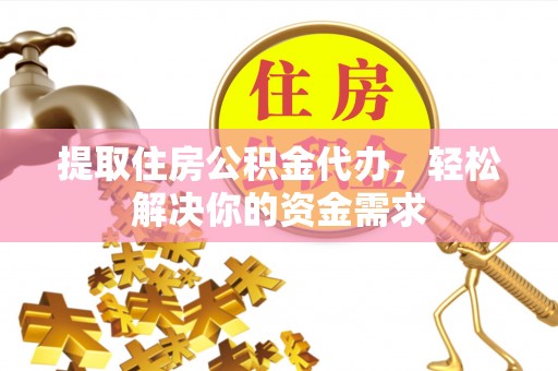 河池提取住房公积金代办，轻松解决你的资金需求