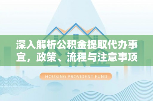 河池深入解析公积金提取代办事宜，政策、流程与注意事项全攻略
