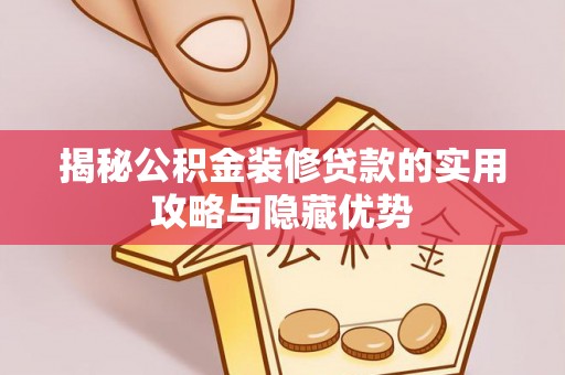 河池揭秘公积金装修贷款的实用攻略与隐藏优势