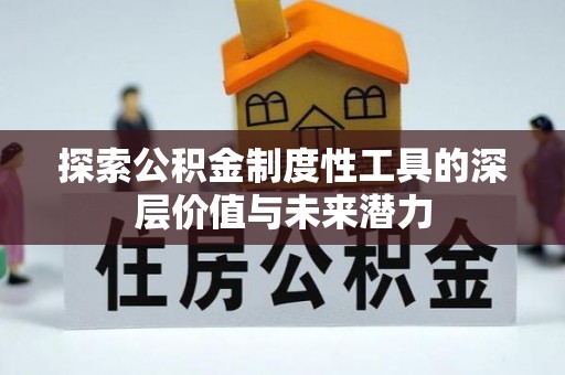 河池探索公积金制度性工具的深层价值与未来潜力