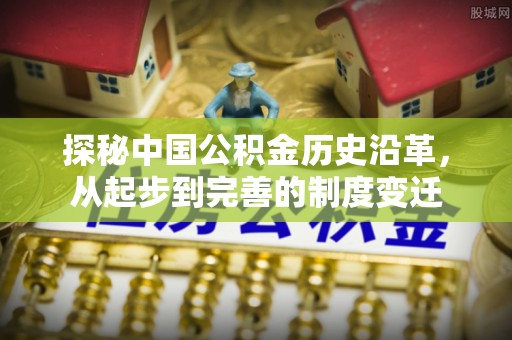 河池探秘中国公积金历史沿革，从起步到完善的制度变迁
