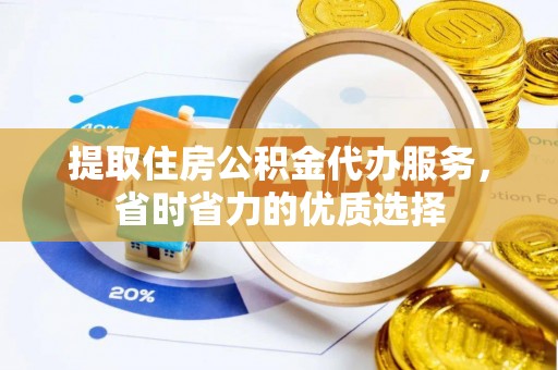 河池提取住房公积金代办服务，省时省力的优质选择