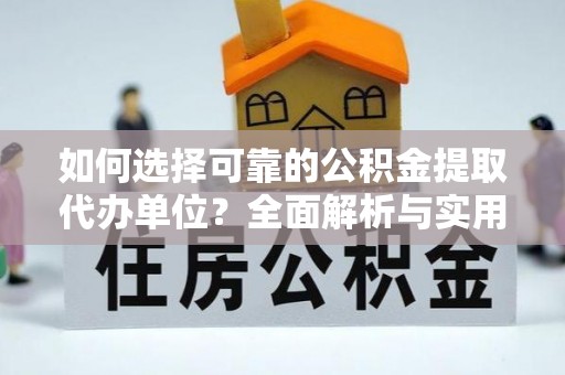 河池如何选择可靠的公积金提取代办单位？全面解析与实用指南