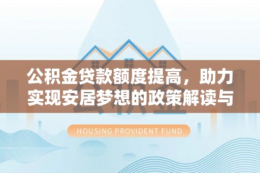 河池公积金贷款额度提高，助力实现安居梦想的政策解读与未来展望