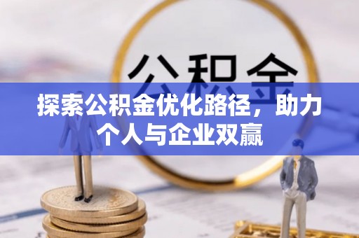 河池探索公积金优化路径，助力个人与企业双赢