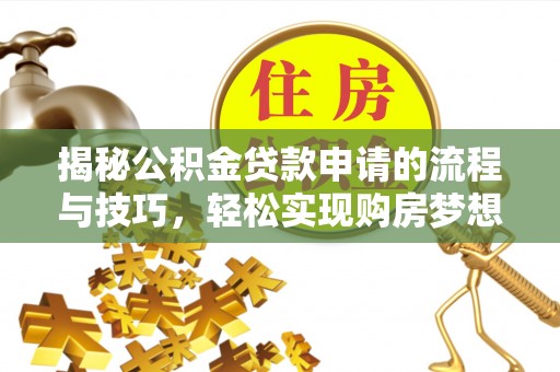 河池揭秘公积金贷款申请的流程与技巧，轻松实现购房梦想