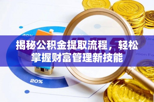 河池揭秘公积金提取流程，轻松掌握财富管理新技能