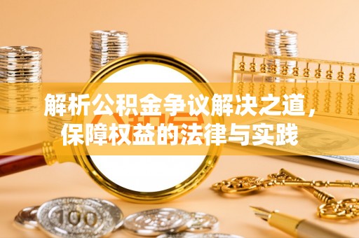 河池解析公积金争议解决之道，保障权益的法律与实践