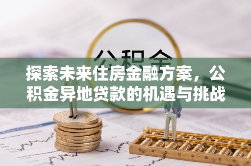 河池探索未来住房金融方案，公积金异地贷款的机遇与挑战