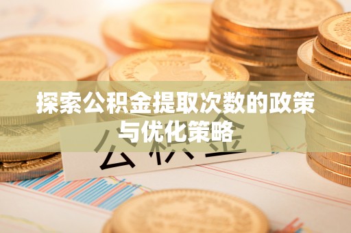 河池探索公积金提取次数的政策与优化策略