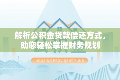 河池解析公积金贷款偿还方式，助您轻松掌握财务规划