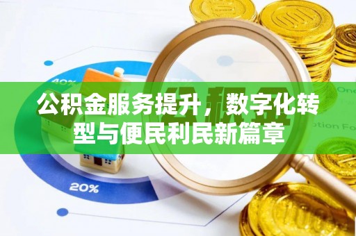 河池公积金服务提升，数字化转型与便民利民新篇章