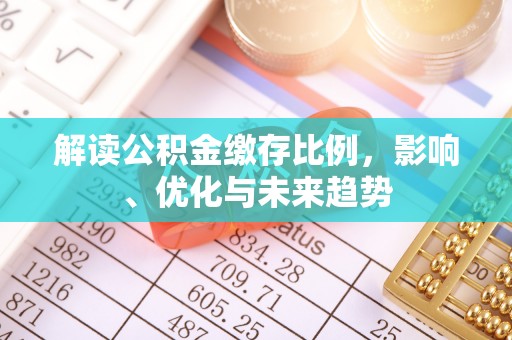 河池解读公积金缴存比例，影响、优化与未来趋势