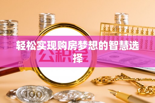 河池轻松实现购房梦想的智慧选择