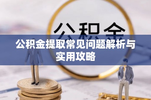 河池公积金提取常见问题解析与实用攻略
