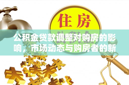 河池公积金贷款调整对购房的影响，市场动态与购房者的新选择