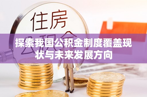 河池探索我国公积金制度覆盖现状与未来发展方向