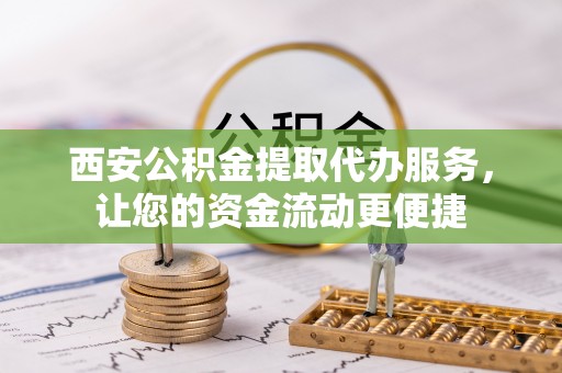 河池西安公积金提取代办服务，让您的资金流动更便捷