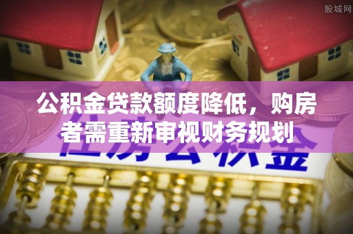 河池公积金贷款额度降低，购房者需重新审视财务规划