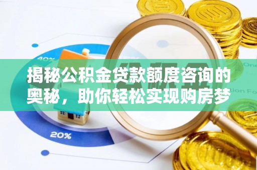 河池揭秘公积金贷款额度咨询的奥秘，助你轻松实现购房梦想
