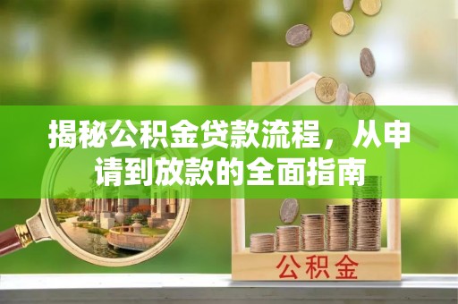 河池揭秘公积金贷款流程，从申请到放款的全面指南