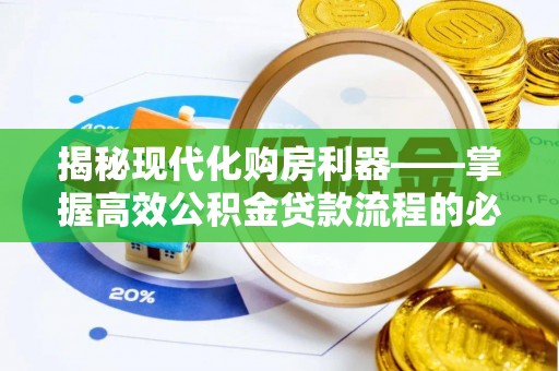 河池揭秘现代化购房利器——掌握高效公积金贷款流程的必备指南